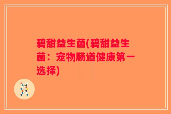 碧甜益生菌(碧甜益生菌：宠物肠道健康第一选择)