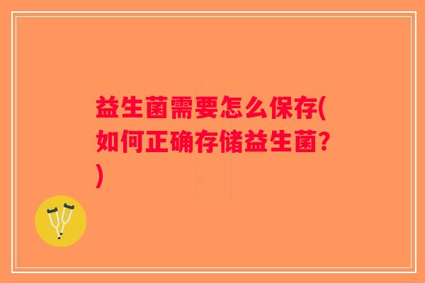 益生菌需要怎么保存(如何正确存储益生菌？)
