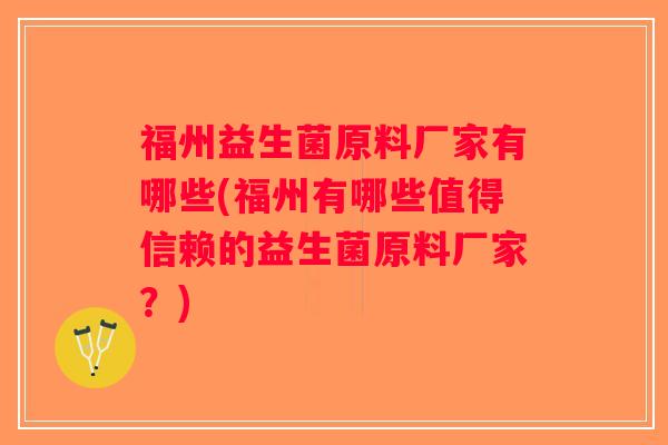 福州益生菌原料厂家有哪些(福州有哪些值得信赖的益生菌原料厂家？)