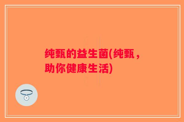 纯甄的益生菌(纯甄，助你健康生活)