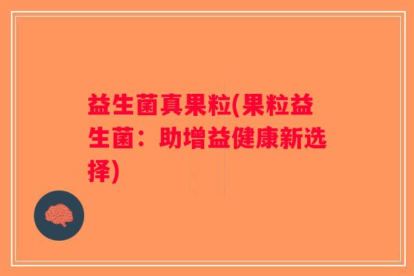 益生菌真果粒(果粒益生菌：助增益健康新选择)