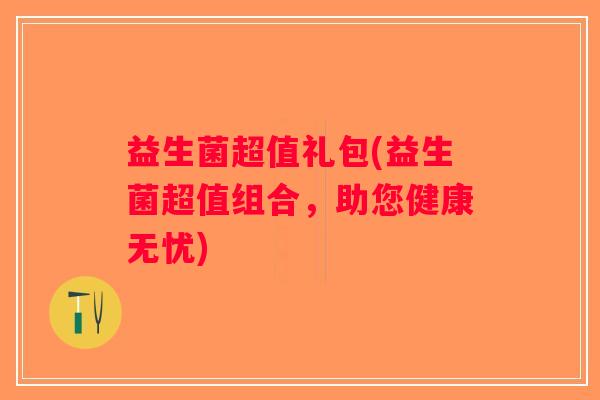 益生菌超值礼包(益生菌超值组合，助您健康无忧)