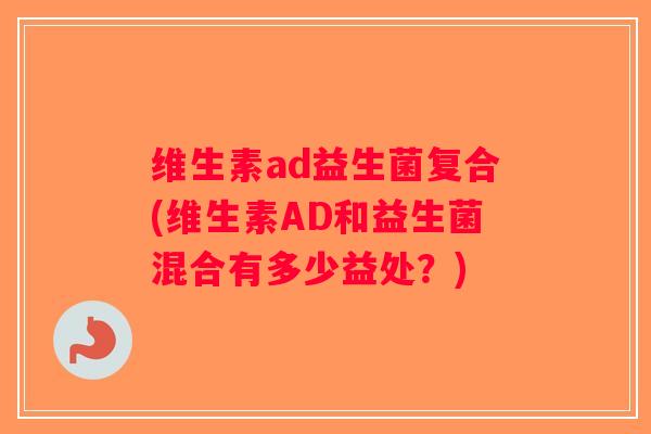 维生素ad益生菌复合(维生素AD和益生菌混合有多少益处？)