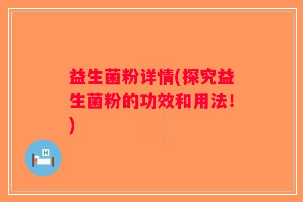 益生菌粉详情(探究益生菌粉的功效和用法！)