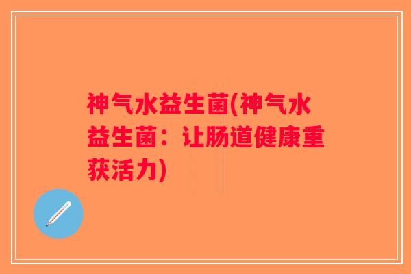 神气水益生菌(神气水益生菌：让肠道健康重获活力)