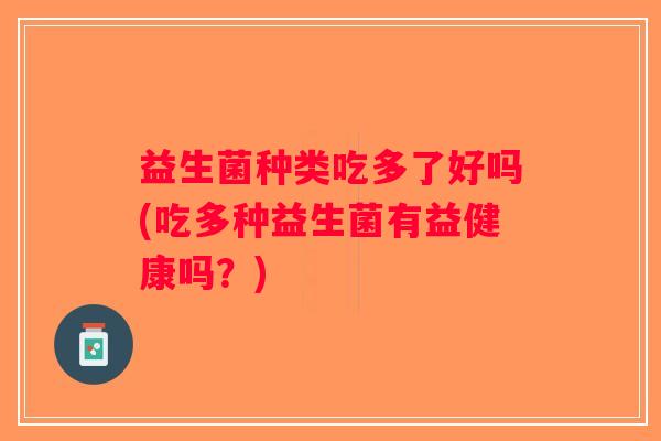 益生菌种类吃多了好吗(吃多种益生菌有益健康吗？)