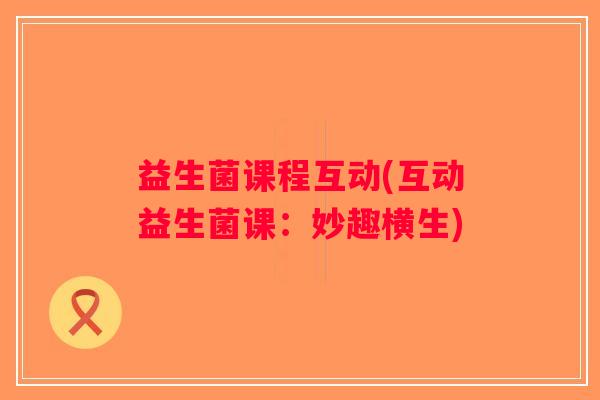 益生菌课程互动(互动益生菌课：妙趣横生)