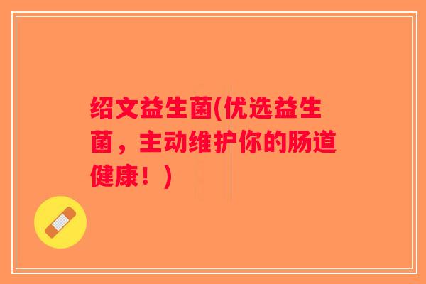 绍文益生菌(优选益生菌，主动维护你的肠道健康！)