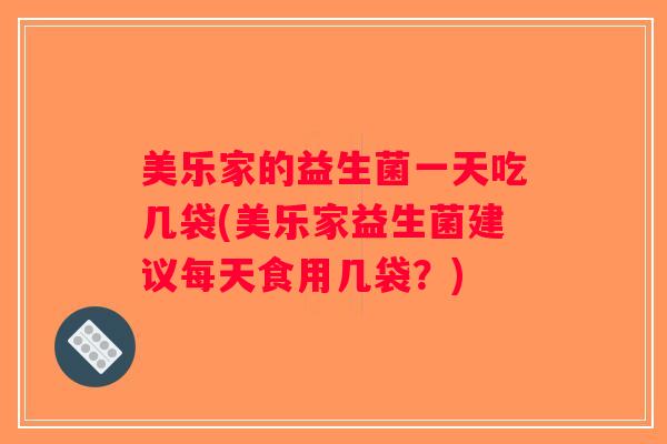 美乐家的益生菌一天吃几袋(美乐家益生菌建议每天食用几袋？)