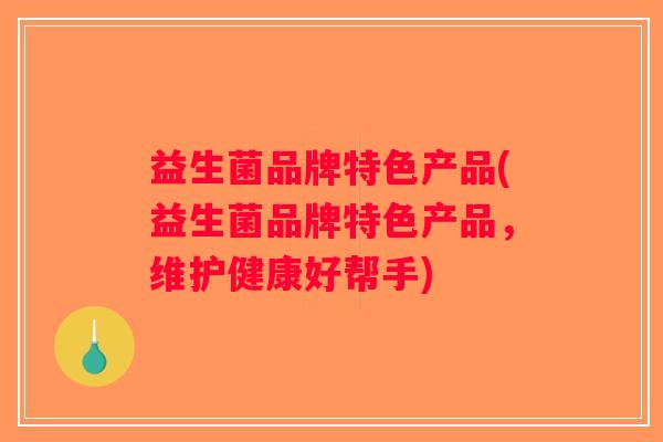 益生菌品牌特色产品(益生菌品牌特色产品，维护健康好帮手)