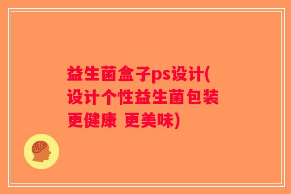 益生菌盒子ps设计(设计个性益生菌包装 更健康 更美味)