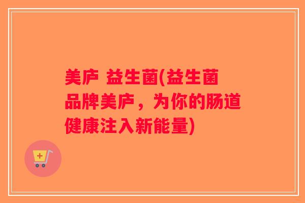 美庐 益生菌(益生菌品牌美庐，为你的肠道健康注入新能量)