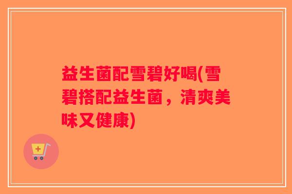 益生菌配雪碧好喝(雪碧搭配益生菌，清爽美味又健康)