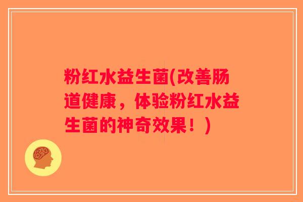 粉红水益生菌(改善肠道健康，体验粉红水益生菌的神奇效果！)