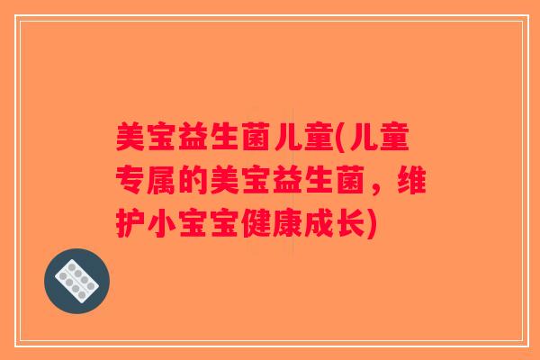 美宝益生菌儿童(儿童专属的美宝益生菌，维护小宝宝健康成长)