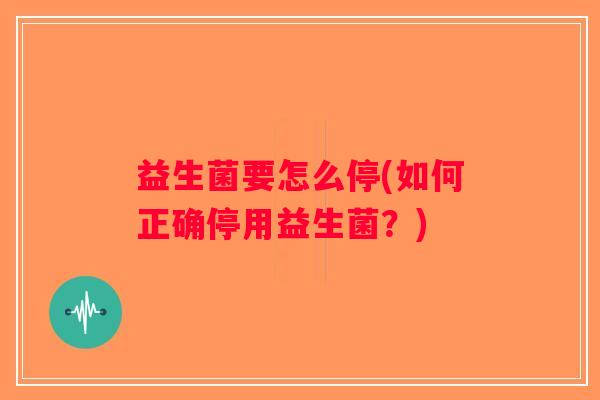 益生菌要怎么停(如何正确停用益生菌？)
