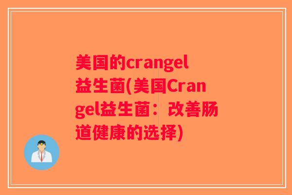 美国的crangel益生菌(美国Crangel益生菌：改善肠道健康的选择)