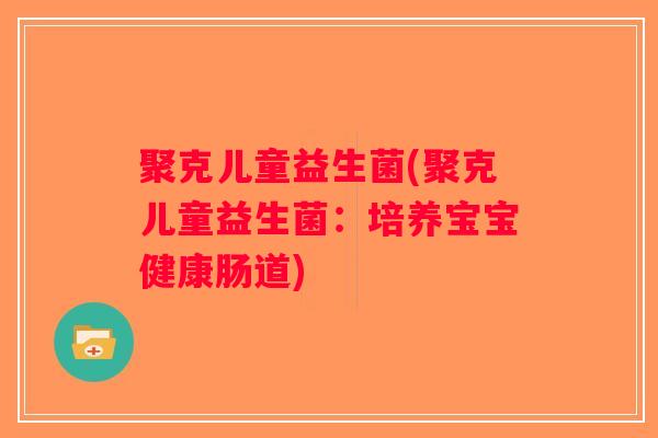 聚克儿童益生菌(聚克儿童益生菌：培养宝宝健康肠道)
