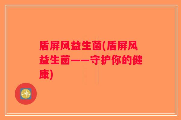 盾屏风益生菌(盾屏风益生菌——守护你的健康)