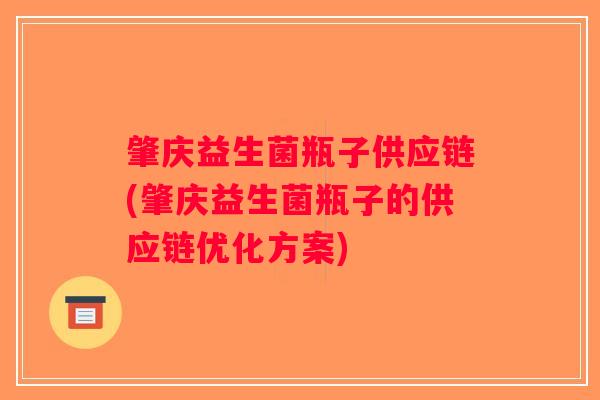 肇庆益生菌瓶子供应链(肇庆益生菌瓶子的供应链优化方案)