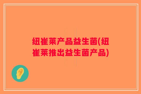 纽崔莱产品益生菌(纽崔莱推出益生菌产品)