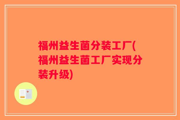 福州益生菌分装工厂(福州益生菌工厂实现分装升级)