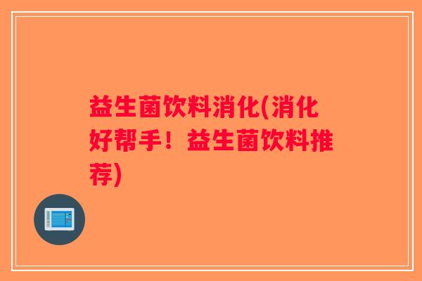 益生菌饮料消化(消化好帮手！益生菌饮料推荐)