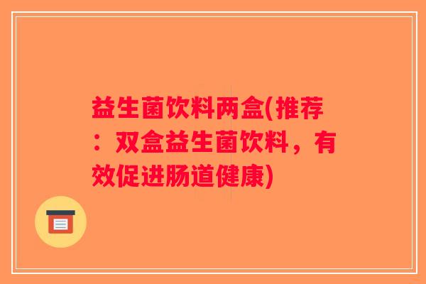 益生菌饮料两盒(推荐：双盒益生菌饮料，有效促进肠道健康)