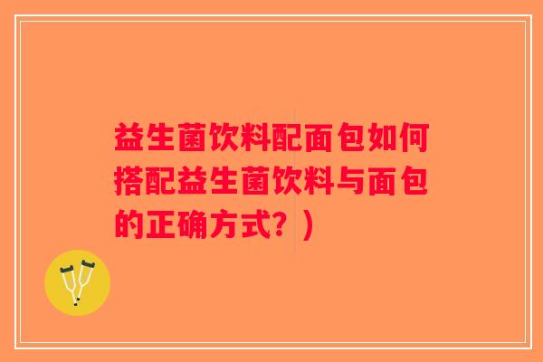 益生菌饮料配面包如何搭配益生菌饮料与面包的正确方式？)