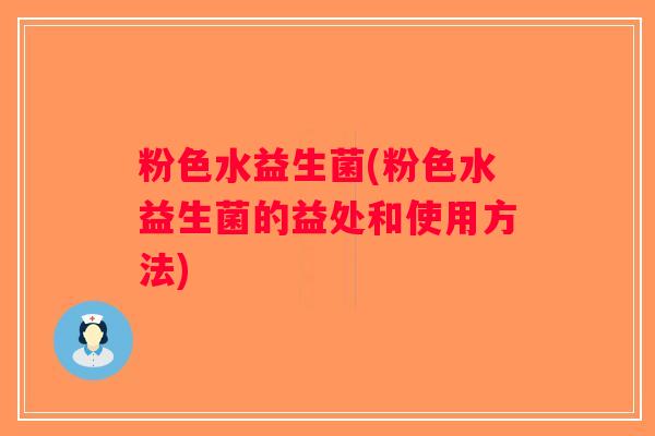 粉色水益生菌(粉色水益生菌的益处和使用方法)