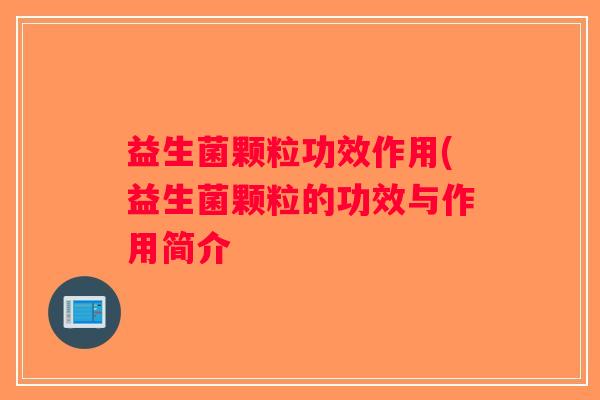 益生菌颗粒功效作用(益生菌颗粒的功效与作用简介