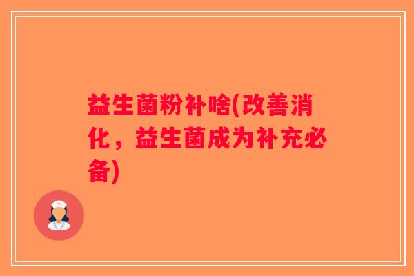 益生菌粉补啥(改善消化，益生菌成为补充必备)
