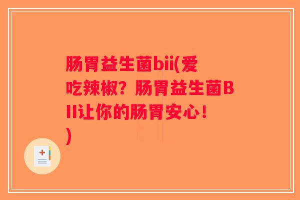 肠胃益生菌bii(爱吃辣椒？肠胃益生菌BII让你的肠胃安心！)