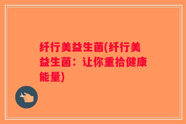 纤行美益生菌(纤行美益生菌：让你重拾健康能量)