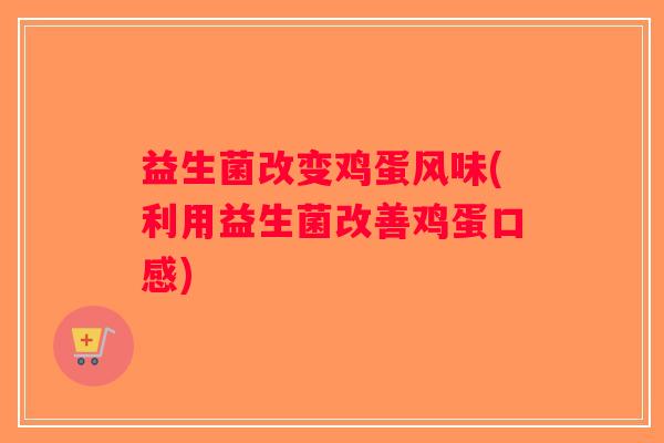 益生菌改变鸡蛋风味(利用益生菌改善鸡蛋口感)