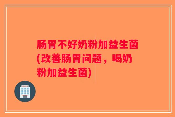 肠胃不好奶粉加益生菌(改善肠胃问题，喝奶粉加益生菌)