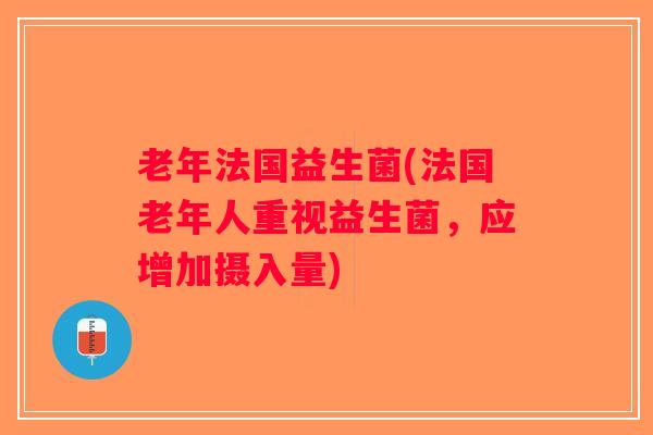 老年法国益生菌(法国老年人重视益生菌，应增加摄入量)