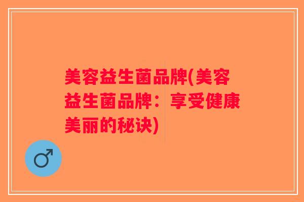 美容益生菌品牌(美容益生菌品牌：享受健康美丽的秘诀)