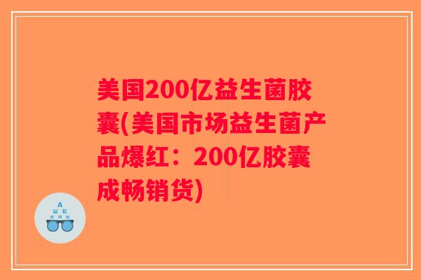 美国200亿益生菌胶囊(美国市场益生菌产品爆红：200亿胶囊成畅销货)