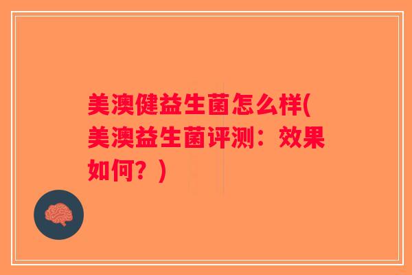 美澳健益生菌怎么样(美澳益生菌评测：效果如何？)