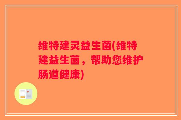 维特建灵益生菌(维特建益生菌，帮助您维护肠道健康)