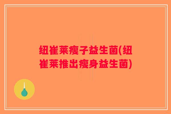 纽崔莱瘦子益生菌(纽崔莱推出瘦身益生菌)