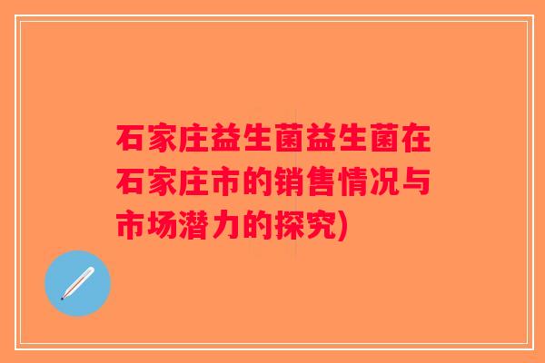 石家庄益生菌益生菌在石家庄市的销售情况与市场潜力的探究)