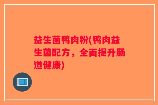 益生菌鸭肉粉(鸭肉益生菌配方，全面提升肠道健康)