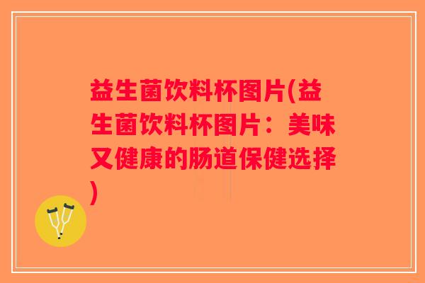 益生菌饮料杯图片(益生菌饮料杯图片：美味又健康的肠道保健选择)