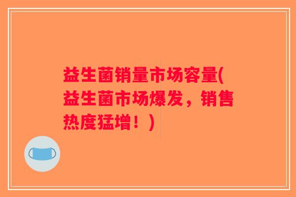 益生菌销量市场容量(益生菌市场爆发，销售热度猛增！)