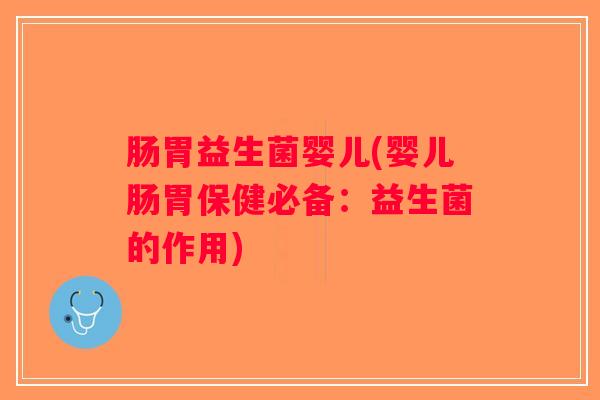 肠胃益生菌婴儿(婴儿肠胃保健必备：益生菌的作用)
