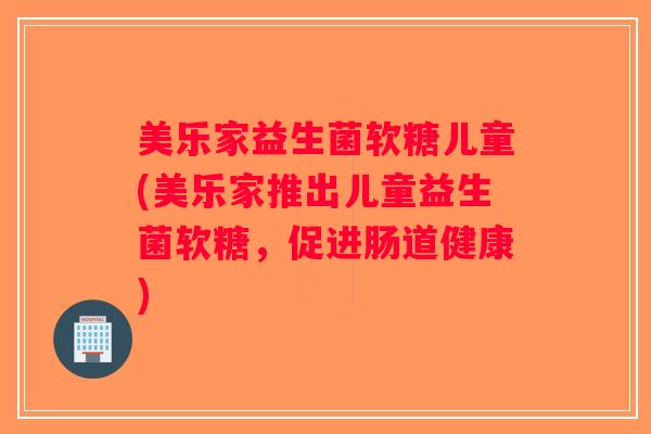 美乐家益生菌软糖儿童(美乐家推出儿童益生菌软糖，促进肠道健康)