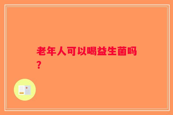 老年人可以喝益生菌吗？