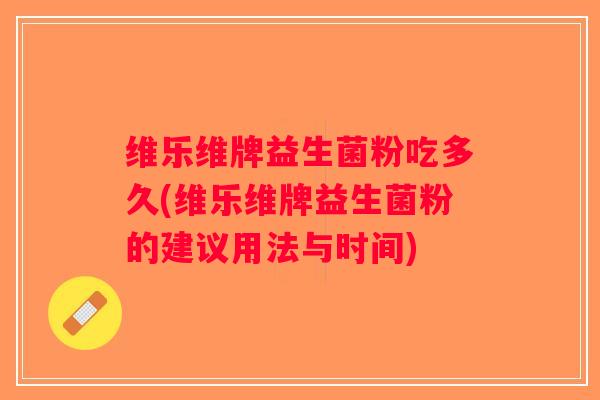 维乐维牌益生菌粉吃多久(维乐维牌益生菌粉的建议用法与时间)